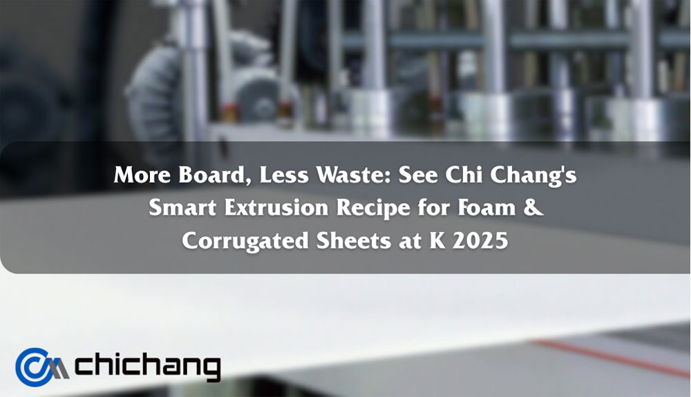 Más tableros, menos desperdicio: Descubra la receta inteligente de extrusión de Chi Chang para láminas de espuma y corrugadas en K 2025 Más tableros, menos desperdicio: Descubra la receta inteligente de extrusión de Chi Chang para láminas de espuma y corrugadas en K 2025